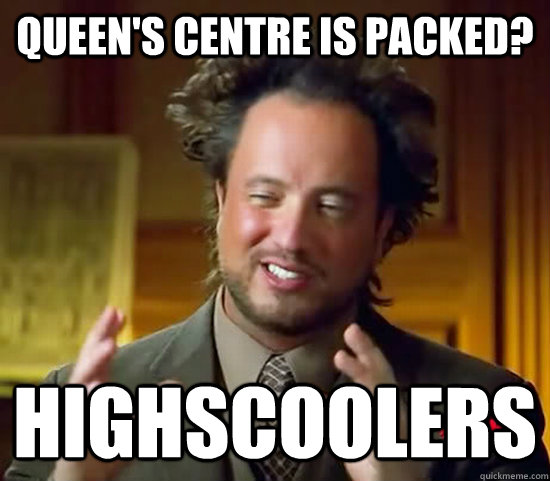 Queen's centre is packed? Highscoolers  Ancient Aliens