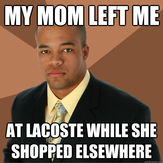 MY mom LEFT me  at Lacoste while she shopped elsewhere - MY mom LEFT me  at Lacoste while she shopped elsewhere  Successful Black Man