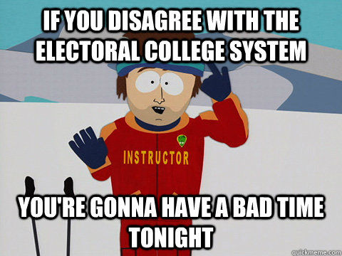 If you disagree with the Electoral College system you're gonna have a bad time tonight - If you disagree with the Electoral College system you're gonna have a bad time tonight  Youre gonna have a bad time