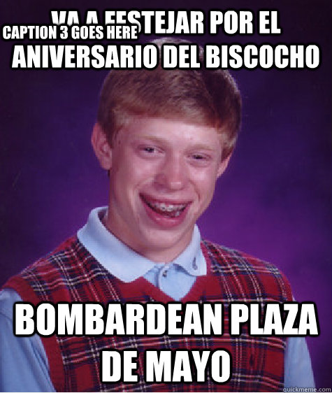 Va a festejar por el aniversario del biscocho Bombardean plaza de Mayo Caption 3 goes here  Bad Luck Brian