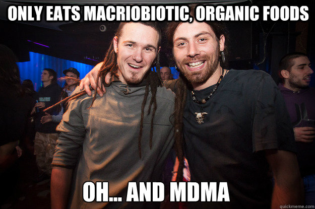 Only eats macriobiotic, organic foods Oh... and MDMA - Only eats macriobiotic, organic foods Oh... and MDMA  Cool Psytrance Bros