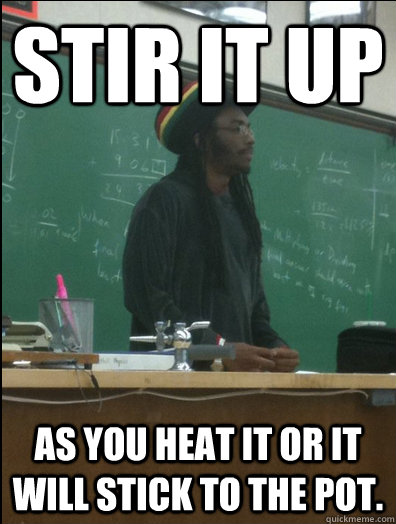 stir it up as you heat it or it will stick to the pot. - stir it up as you heat it or it will stick to the pot.  Rasta Science Teacher