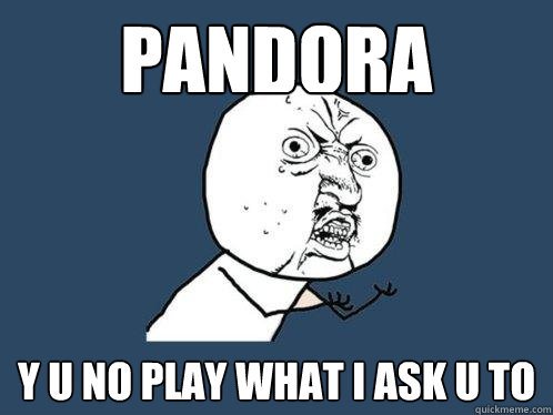 PANDORA Y U NO play what I ask u to  Y U No