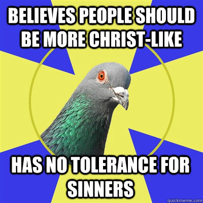 Believes people should be more Christ-like has no tolerance for sinners - Believes people should be more Christ-like has no tolerance for sinners  Religion Pigeon
