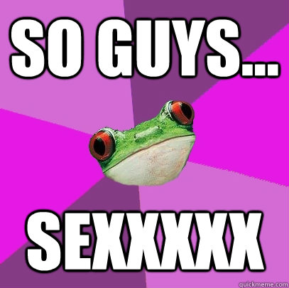 So guys... sexxxxx  - So guys... sexxxxx   Foul Bachelorette Frog