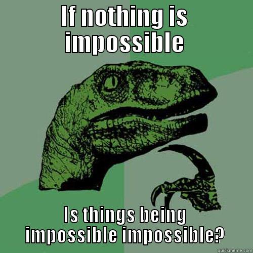 IF NOTHING IS IMPOSSIBLE IS THINGS BEING IMPOSSIBLE IMPOSSIBLE? Philosoraptor