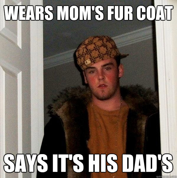 wears mom's fur coat Says it's his dad's - wears mom's fur coat Says it's his dad's  Scumbag Steve