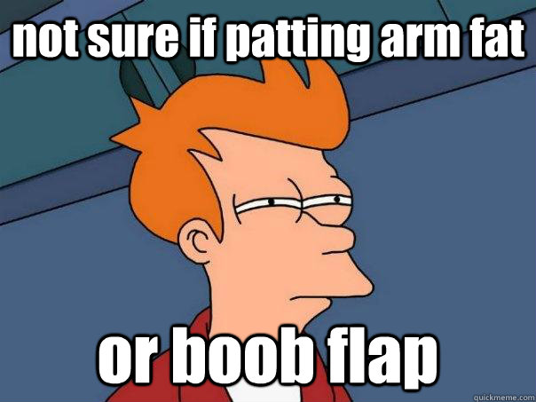 not sure if patting arm fat or boob flap  Futurama Fry