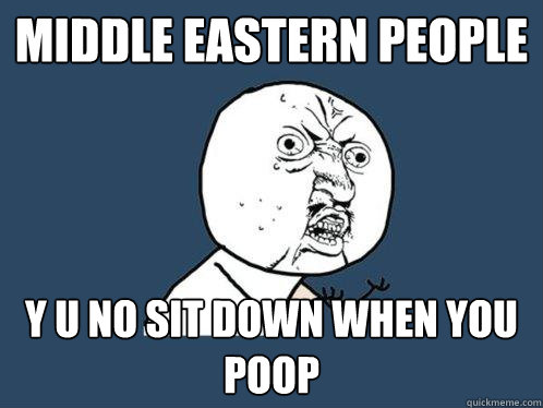 Middle Eastern People y u no sit down when you poop  Y U No