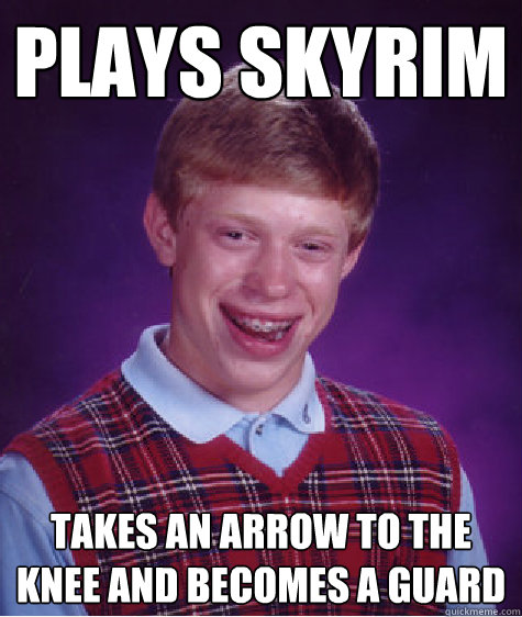 plays skyrim takes an arrow to the knee and becomes a guard  Bad Luck Brian