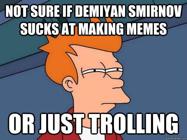 Not sure if Demiyan Smirnov sucks at making memes Or just trolling  Futurama Fry