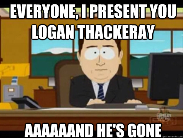 Everyone, I present you Logan Thackeray AAAAAAND he's gone  