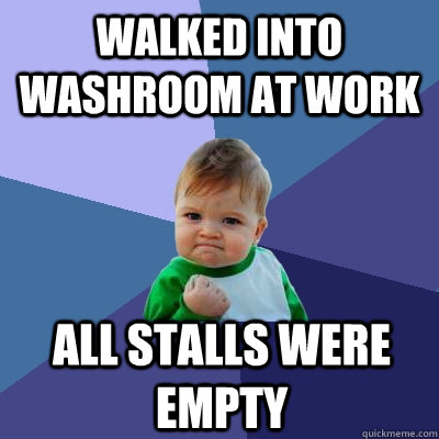 walked into washroom at work all stalls were empty  Success Kid