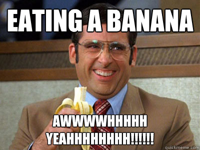 eating a banana awwwwhhhhh yeahhhhhhhh!!!!!! - eating a banana awwwwhhhhh yeahhhhhhhh!!!!!!  Brick Tamland