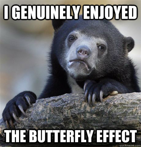 I genuinely enjoyed the butterfly effect  Confession Bear