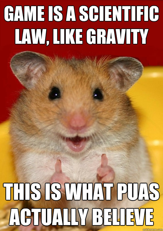 Game is a scientific law, like gravity This is what PUAs actually believe  - Game is a scientific law, like gravity This is what PUAs actually believe   Rationalization Hamster