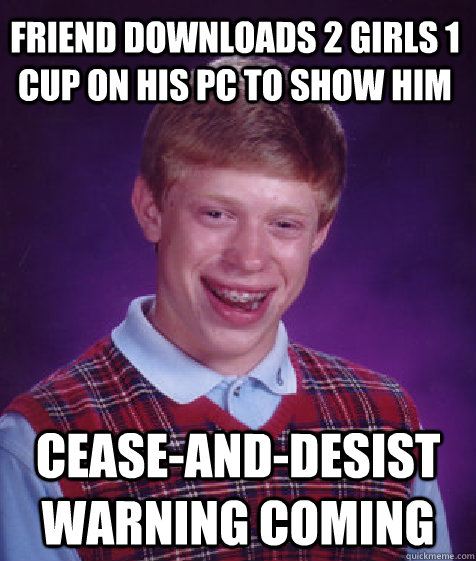 Friend downloads 2 girls 1 cup on his pc to show him cease-and-desist warning coming  Bad Luck Brian