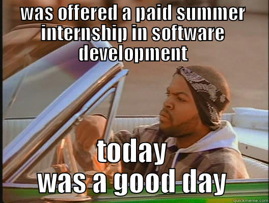 now that's a good day - WAS OFFERED A PAID SUMMER INTERNSHIP IN SOFTWARE DEVELOPMENT TODAY WAS A GOOD DAY today was a good day