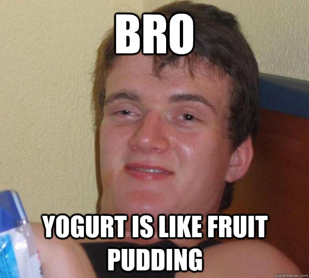 bro yogurt is like fruit pudding  10 Guy