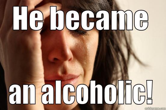 HE BECAME AN ALCOHOLIC! First World Problems