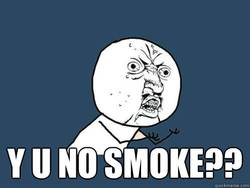  y u no smoke??  Y U No