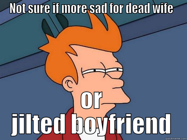 NOT SURE IF MORE SAD FOR DEAD WIFE  OR JILTED BOYFRIEND Futurama Fry