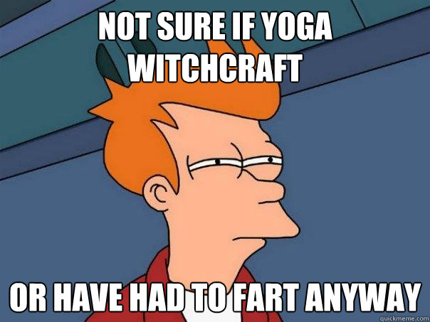 Not sure if Yoga witchcraft Or have had to fart anyway  Futurama Fry