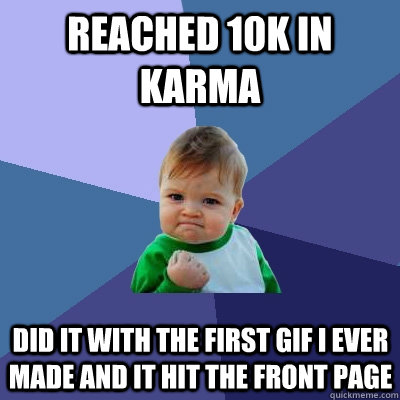 Reached 10k in karma did it with the first gif i ever made and it hit the front page - Reached 10k in karma did it with the first gif i ever made and it hit the front page  Success Kid