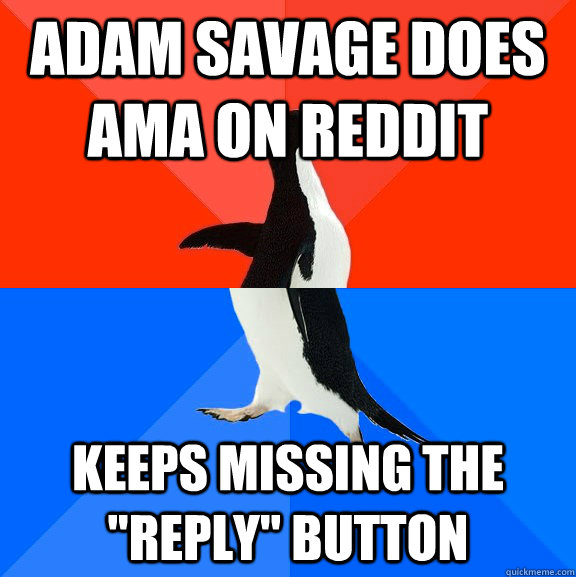 Adam Savage does AMA on reddit Keeps missing the 