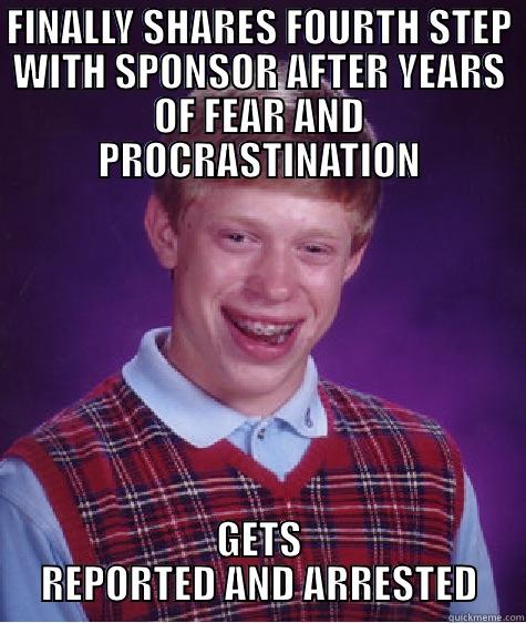 FOURTH STEP - FINALLY SHARES FOURTH STEP WITH SPONSOR AFTER YEARS OF FEAR AND PROCRASTINATION GETS REPORTED AND ARRESTED Bad Luck Brian