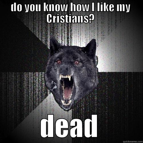 DO YOU KNOW HOW I LIKE MY CRISTIANS? DEAD Insanity Wolf