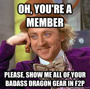 Oh, you're a member Please, show me all of your badass dragon gear in f2p   Condescending Wonka