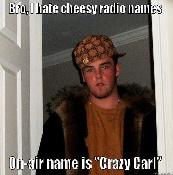 BRO, I HATE CHEESY RADIO NAMES ON-AIR NAME IS 