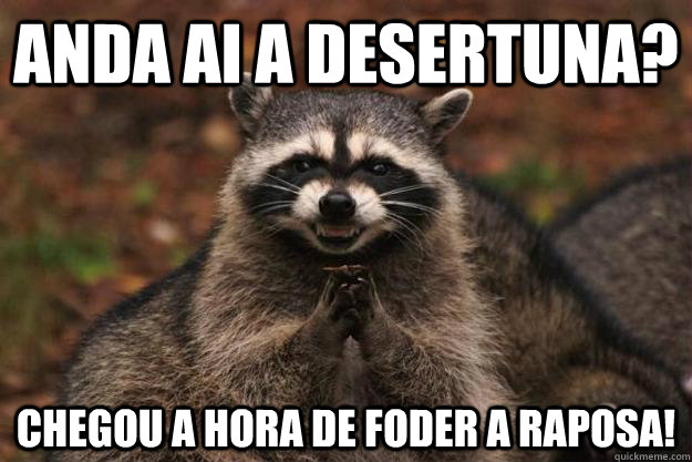 anda ai a desertuna? chegou a hora de foder a raposa!  Evil Plotting Raccoon