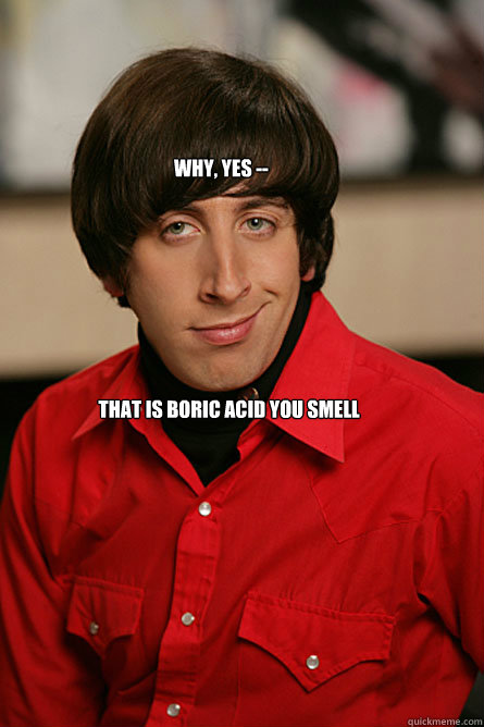 why, yes -- that is boric acid you smell  Pickup Line Scientist