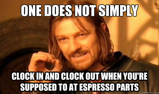 One Does Not Simply clock in and clock out when you're supposed to at Espresso parts  Boromir