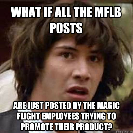 What if all the MFLB posts Are just posted by the magic flight employees trying to promote their product?  conspiracy keanu