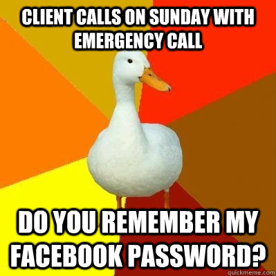 Client calls on Sunday with emergency call Do you remember my facebook password?  Tech Impaired Duck