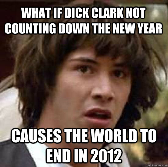 What if Dick Clark not counting down the new year Causes the world to end in 2012 - What if Dick Clark not counting down the new year Causes the world to end in 2012  conspiracy keanu