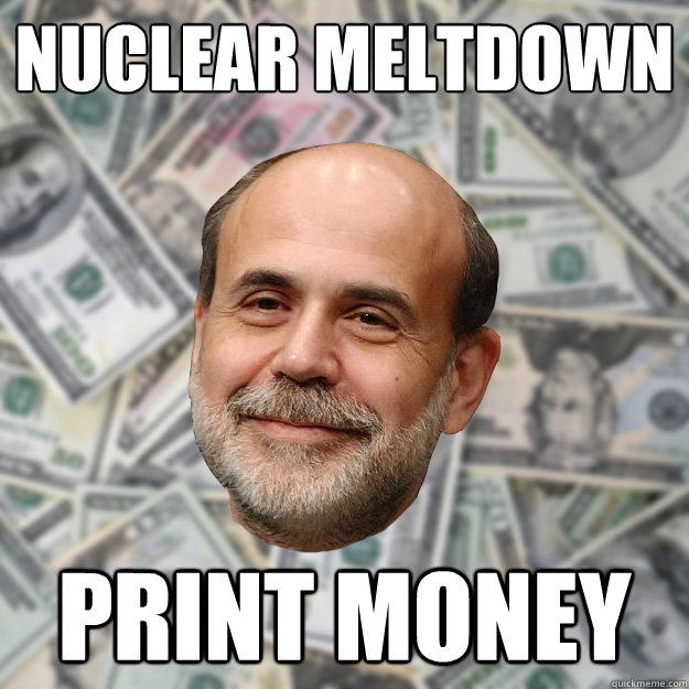 Nuclear meltdown print money - Nuclear meltdown print money  Ben Bernanke