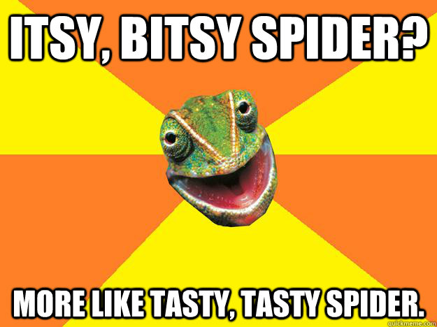 Itsy, Bitsy Spider? More like Tasty, Tasty Spider.   Karma Chameleon