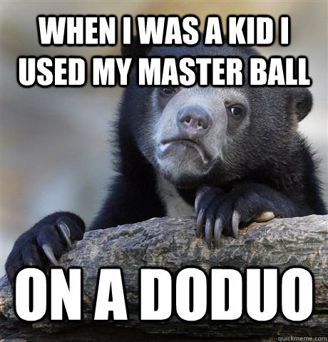 When I was a kid I used my master ball on a Doduo  Confession Bear