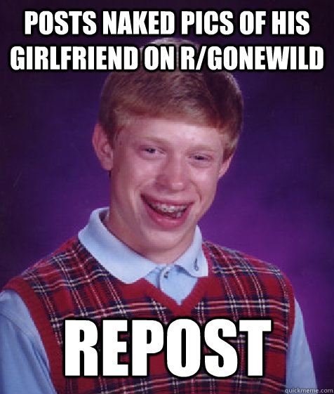 posts naked pics of his girlfriend on r/gonewild repost  Bad Luck Brian