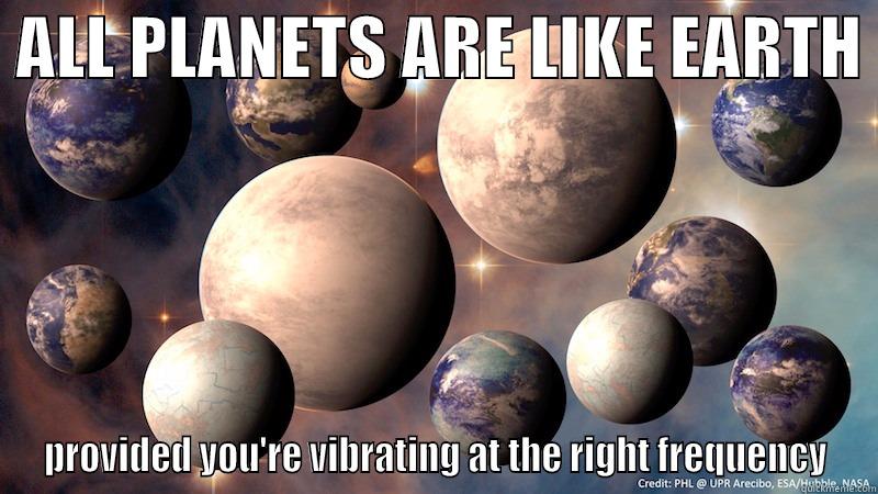  ALL PLANETS ARE LIKE EARTH  PROVIDED YOU'RE VIBRATING AT THE RIGHT FREQUENCY Misc