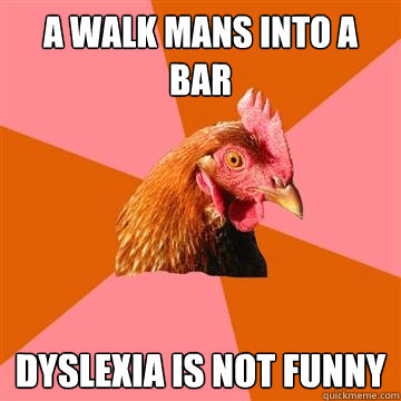 A walk mans into a bar dyslexia is not funny - A walk mans into a bar dyslexia is not funny  Anti-Joke Chicken