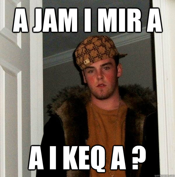 a jam i mir a a i keq a ?
  Scumbag Steve