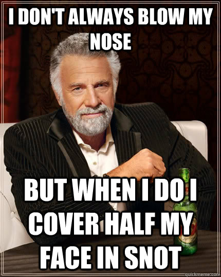 I don't always blow my nose but when I do I cover half my face in snot - I don't always blow my nose but when I do I cover half my face in snot  The Most Interesting Man In The World