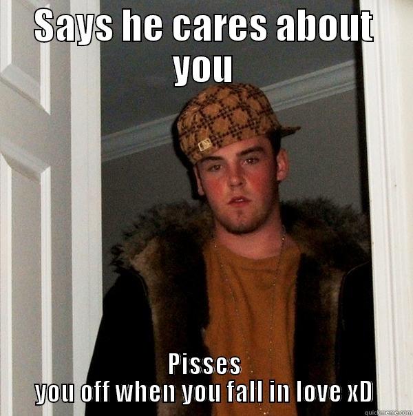 SAYS HE CARES ABOUT YOU PISSES YOU OFF WHEN YOU FALL IN LOVE XD Scumbag Steve