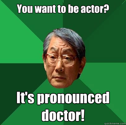 You want to be actor? It's pronounced doctor!  High Expectations Asian Father