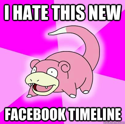 I hate this new Facebook Timeline  Slowpoke